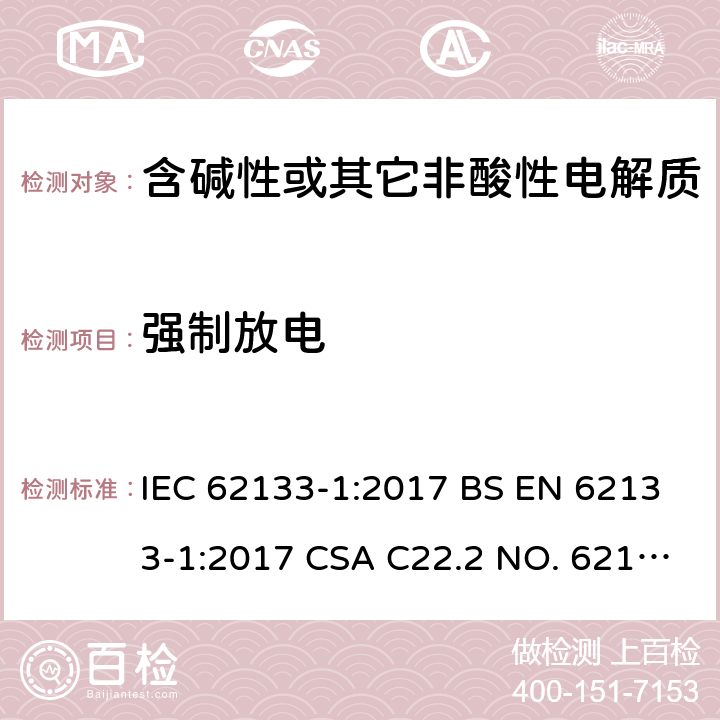 强制放电 含碱性或其它非酸性电解质的蓄电池和蓄电池组-用于便携式密封型蓄电池和蓄电池组的安全要求 第1部分：镍系 IEC 62133-1:2017 BS EN 62133-1:2017 CSA C22.2 NO. 62133-1:20 UL 62133-1 7.3.9