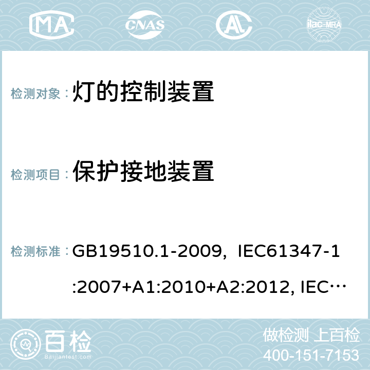 保护接地装置 灯的控制装置 第1部分:一般要求和安全要求 GB19510.1-2009, IEC61347-1:2007+A1:2010+A2:2012, IEC61347-1:2015, IEC 61347-1:2015+A1:2017, EN61347-1:2008+ A1:2011+A2:2013, EN61347-1:2015 9