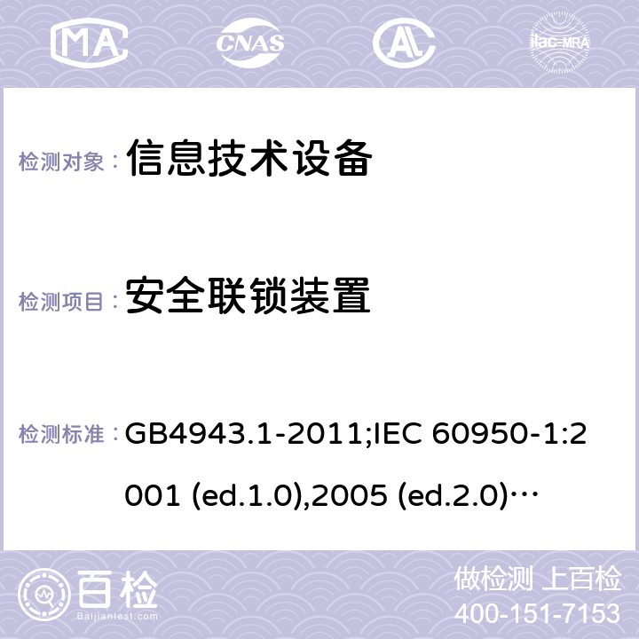 安全联锁装置 信息技术设备-安全 第1部分：通用要求 GB4943.1-2011;IEC 60950-1:2001 (ed.1.0),2005 (ed.2.0) +a1:2009+a2:2013, 2012 (ed2.1) ,2013 (ed2.2) 2.8