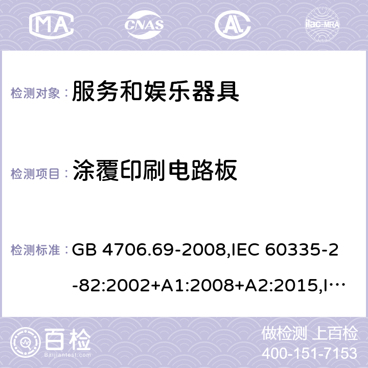 涂覆印刷电路板 家用和类似用途电器的安全 第2-82部分：服务和娱乐器具的特殊要求 GB 4706.69-2008,IEC 60335-2-82:2002+A1:2008+A2:2015,IEC 60335-2-82:2017,AS/NZS 60335.2.82:2000+A1：2001+A2：2007,AS/NZS 60335.2.82:2006+A1：2008,AS/NZS 60335.2.82:2015,AS/NZS 60335.2.82:2018,EN 60335-2-82:2003+A1:2008+A2:2020 附录J