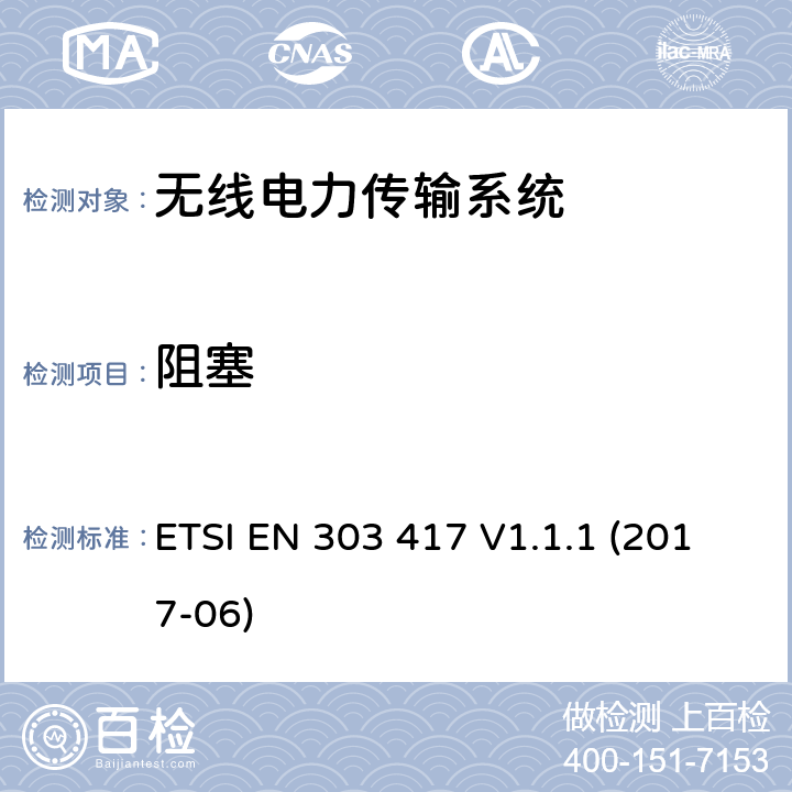 阻塞 无线电力传输系统，使用技术不包含19 - 21KHz，59 - 61KHz，79 - 90KHz，100 - 300KHz，6765 - 6795KHz范围;协调标准覆盖的基本要求第2014/53号指令第3.2条/ EU ETSI EN 303 417 V1.1.1 (2017-06) 6.3.2