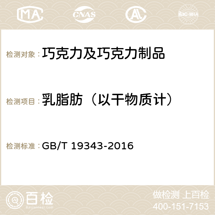 乳脂肪（以干物质计） GB/T 19343-2016 巧克力及巧克力制品(含代可可脂巧克力及代可可脂巧克力制品)通则