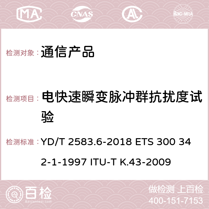 电快速瞬变脉冲群抗扰度试验 蜂窝式移动通信设备电磁兼容性能要求和测量方法 第6部分：900/1800MHz TDMA用户设备及其辅助设备 YD/T 2583.6-2018 ETS 300 342-1-1997 ITU-T K.43-2009 8.3