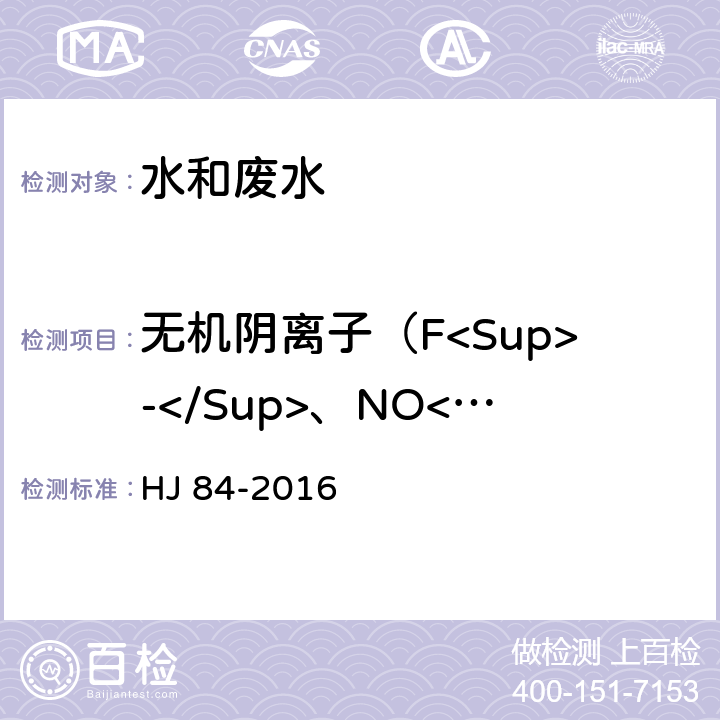 无机阴离子（F<Sup>-</Sup>、NO<Sub>2</Sub><Sup>-</Sup>、NO<Sub>3</Sub><Sup>-</Sup>、SO<Sub>4</Sub><Sup>2-</Sup>） 水质 无机阴离子（F<Sup>-</Sup>、Cl<Sup>-</Sup>、NO<Sub>2</Sub><Sup>-</Sup>、Br<Sup>-</Sup>、NO<Sub>3</Sub><Sup>-</Sup>、PO<Sub>4</Sub><Sup>3-</Sup>、SO<Sub>3</Sub><Sup>2-</Sup>、SO<Sub>4</Sub><Sup>2-</Sup>）的测定离子色谱法 HJ 84-2016