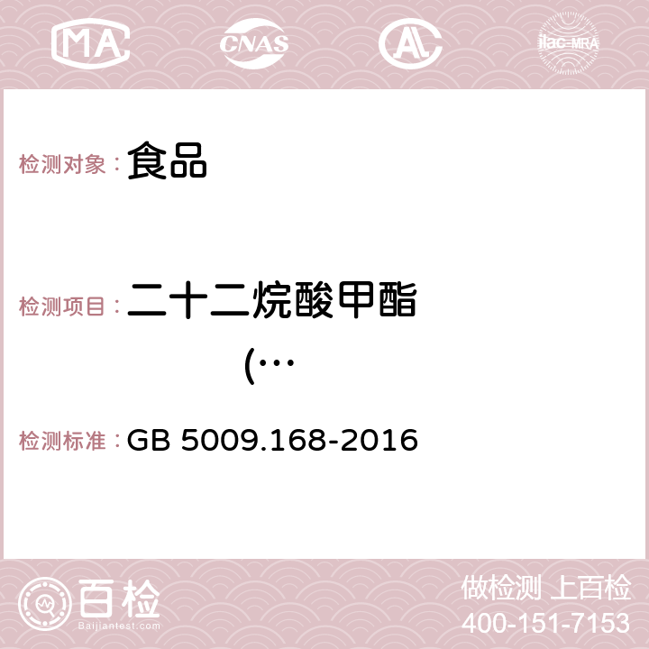 二十二烷酸甲酯               (C22：0) 食品安全国家标准 食品中脂肪酸的测定 GB 5009.168-2016