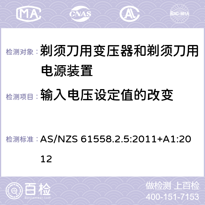 输入电压设定值的改变 变压器、电抗器、电源装置及其组合的安全　第6部分：剃须刀用变压器、剃须刀用电源装置及剃须刀供电装置的特殊要求和试验 AS/NZS 61558.2.5:2011+A1:2012 10