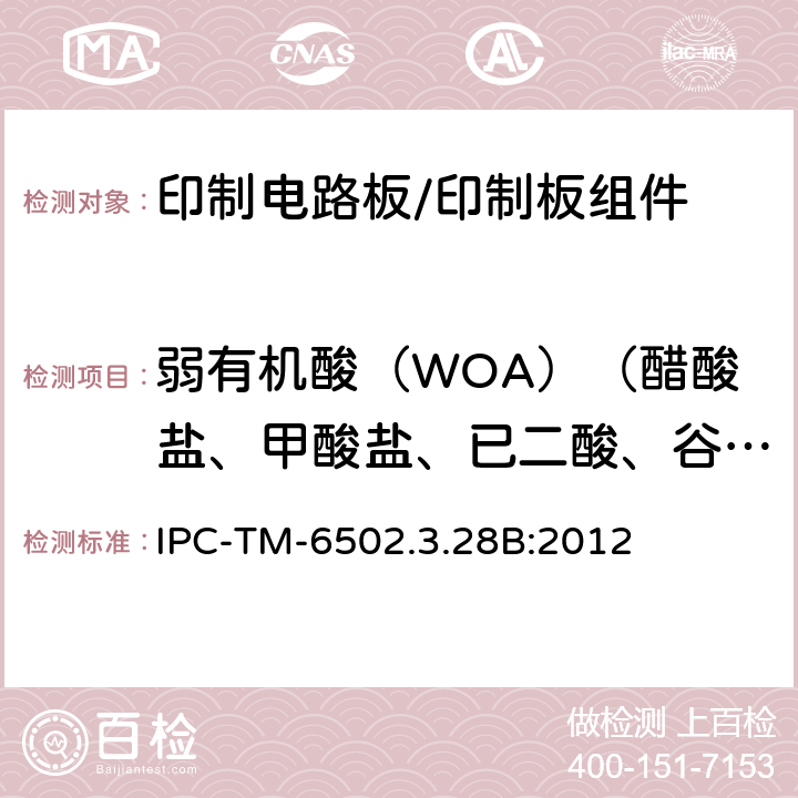 弱有机酸（WOA）（醋酸盐、甲酸盐、已二酸、谷氨酸、苹果酸、琥珀酸、甲基璜酸盐、邻苯二甲酸盐） 印制电路板离子分析:离子色谱法 IPC-TM-6502.3.28B:2012