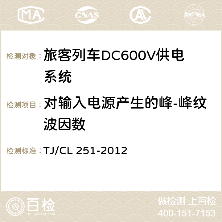 对输入电源产生的峰-峰纹波因数 《铁道客车DC600V电源装置技术条件》 TJ/CL 251-2012 5.1.6,5.2.5