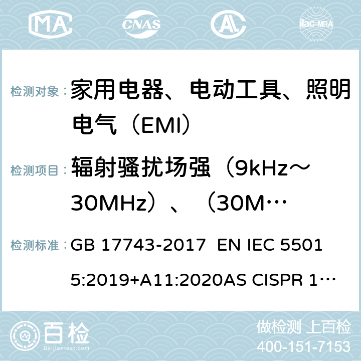 辐射骚扰场强（9kHz～30MHz）、（30MHz～300MHz） 电气照明和类似设备的无线电骚扰特性的限值和测量方法 GB 17743-2017 
EN IEC 55015:2019+A11:2020
AS CISPR 15:2017
CISPR 15:2018