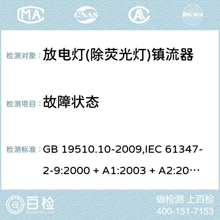 故障状态 灯的控制装置第2-9部分: 放电灯(荧光灯除外)用镇流器的特殊要求 GB 19510.10-2009,IEC 61347-2-9:2000 + A1:2003 + A2:2006,IEC 61347-2-9:2012,AS/NZS 61347.2.9:2004,EN 61347-2-9:2001 + A1:2003 + A2:2006,EN 61347-2-9:2013,AS/NZS 61347.2.9:2019 16