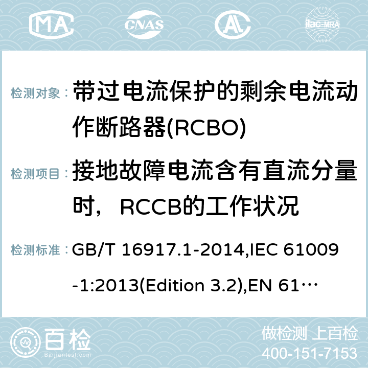 接地故障电流含有直流分量时，RCCB的工作状况 家用和类似用途的带过电流保护的剩余电流动作断路器(RCBO) 第1部分：一般规则 GB/T 16917.1-2014,IEC 61009-1:2013(Edition 3.2),EN 61009-1 :2012+A11:2015+A12:2016,AS/NZS 61009.1:2015 Cl.9.21