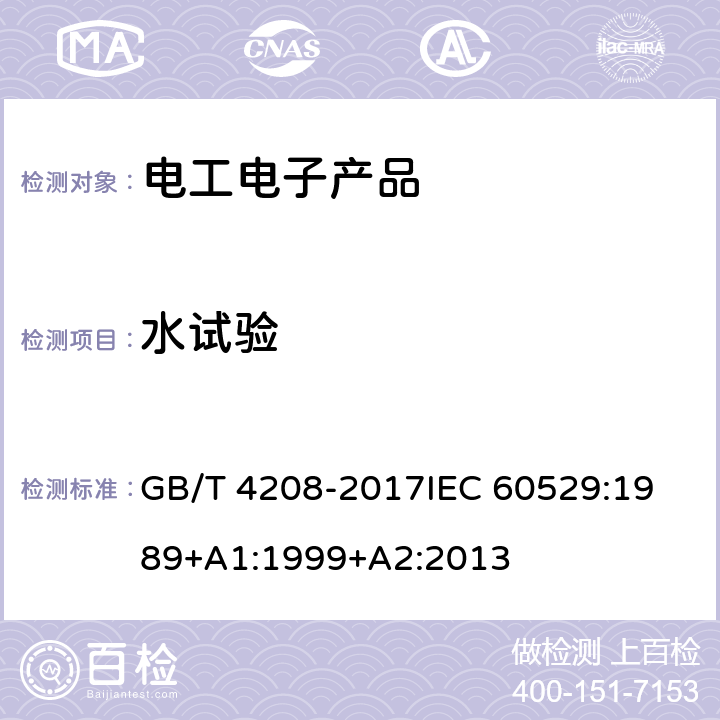 水试验 外壳防护等级（IP代码） GB/T 4208-2017
IEC 60529:1989+A1:1999+A2:2013 14