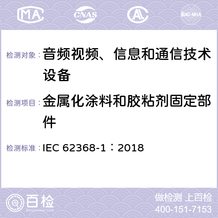 金属化涂料和胶粘剂固定部件 音频视频、信息和通信技术设备 第1部分 安全要求 IEC 62368-1：2018 Annex. P.4