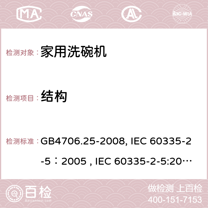 结构 家用和类似用途电器的安全 洗碗机的特殊要求 GB4706.25-2008, IEC 60335-2-5：2005 , IEC 60335-2-5:2002+A1:2005+A2:2008, IEC 60335-2-5:2012+A1:2018, EN 60335-2-5:2015+A11:2019 22