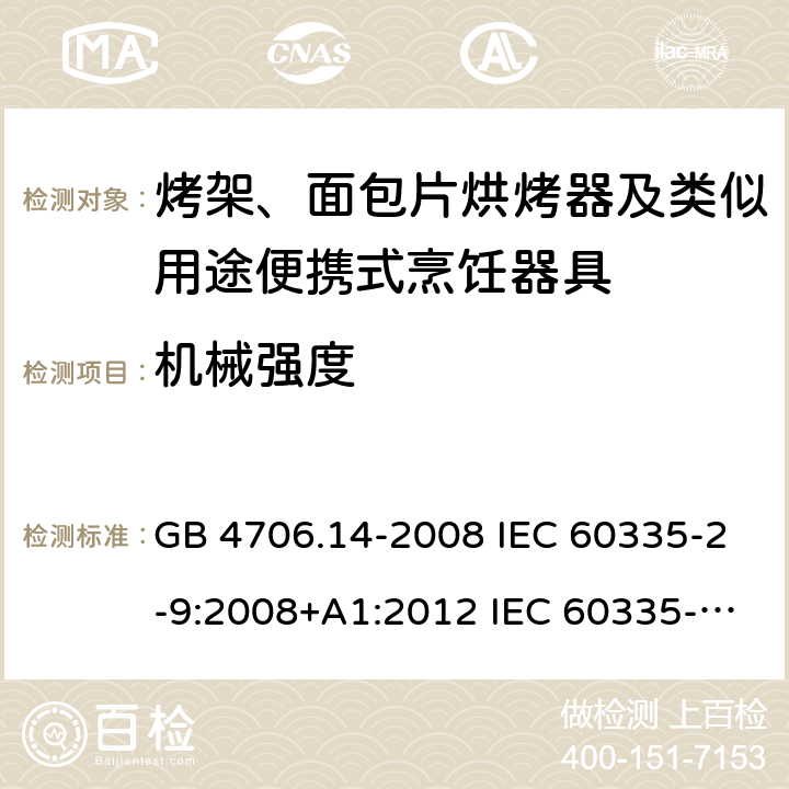 机械强度 家用和类似用途电器的安全 烤架、面包片烘烤器及类似用途便携式烹饪器具的特殊要求 GB 4706.14-2008 IEC 60335-2-9:2008+A1:2012 IEC 60335-2-9:2008+A1:2012+A2:2016 IEC 60335-2-9:2019 EN 60335-2-9:2003+A1:2004+A2:2006+A12:2007+A13:2010AS/NZS 60335.2.9:2014+A1:2015+A2:2016+A3:2017 21