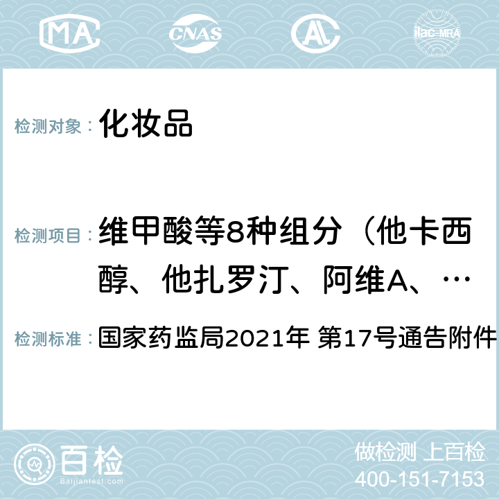 维甲酸等8种组分（他卡西醇、他扎罗汀、阿维A、异维甲酸、维甲酸、依曲替酯、维胺酯、阿达帕林） 《化妆品安全技术规范（2015 年版）》第四章 2.28 化妆品中维甲酸等8种组分检验方法 国家药监局2021年 第17号通告附件