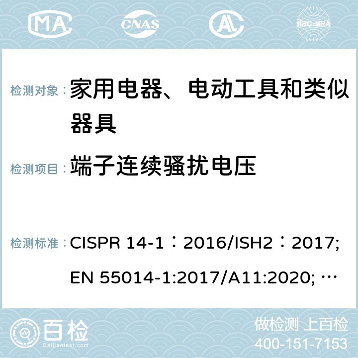 端子连续骚扰电压 EN 55014-1:2017 家用电器、电动工具和类似器具的电磁兼容要求 第1部分：发射 CISPR 14-1：2016/ISH2：2017; /A11:2020; AS/NZS CISPR 14.1:2013;J 55014-1(H27）