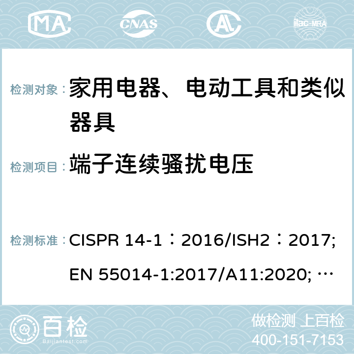 端子连续骚扰电压 家用电器、电动工具和类似器具的电磁兼容要求 第1部分：发射 CISPR 14-1：2016/ISH2：2017; EN 55014-1:2017/A11:2020; AS/NZS CISPR 14.1:2013;J 55014-1(H27）