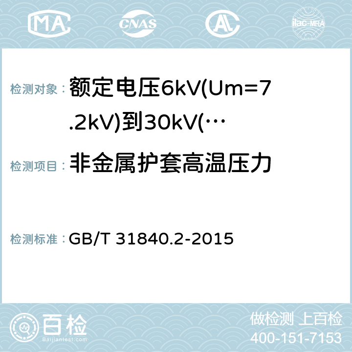 非金属护套高温压力 额定电压1kV(Um=1.2kV)到35kV(Um=40.5kV)铝合金芯挤包绝缘电力电缆 第2部分：额定电压6kV(Um=7.2kV)到30kV(Um=36kV)电缆 GB/T 31840.2-2015 18.7