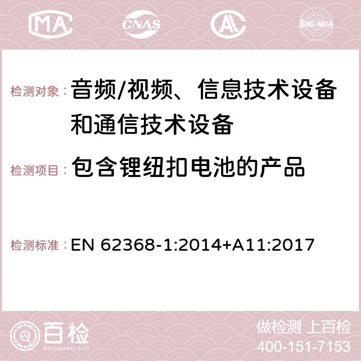 包含锂纽扣电池的产品 音频/视频、信息技术设备和通信技术设备 第1部分：安全要求 EN 62368-1:2014+A11:2017 4.8