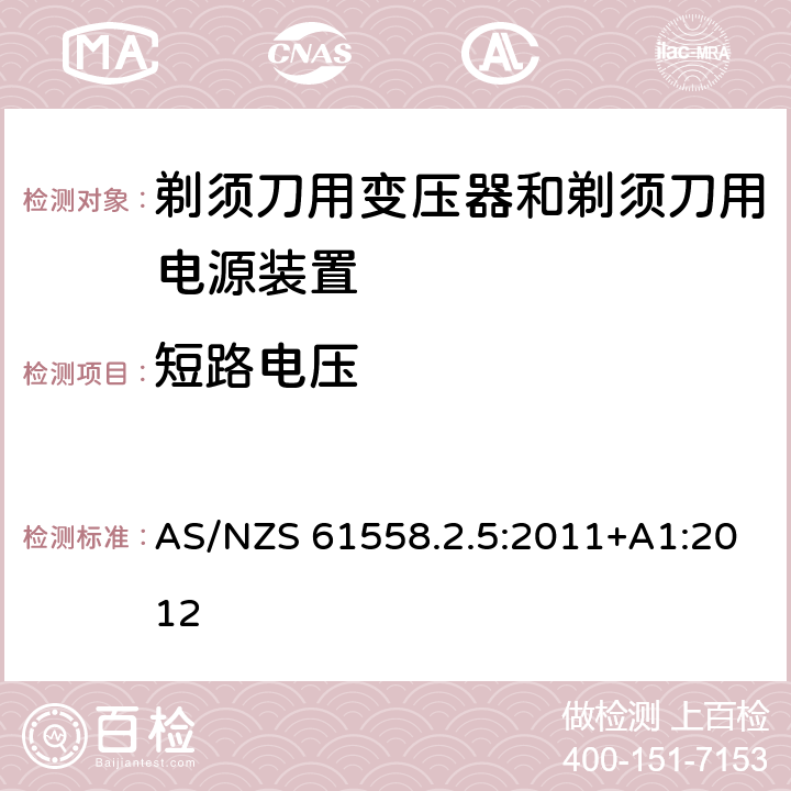 短路电压 变压器、电抗器、电源装置及其组合的安全　第6部分：剃须刀用变压器、剃须刀用电源装置及剃须刀供电装置的特殊要求和试验 AS/NZS 61558.2.5:2011+A1:2012 13