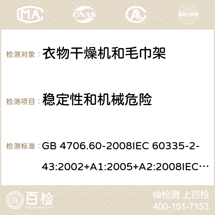 稳定性和机械危险 家用和类似用途电器的安全-衣物干燥机和毛巾架的特殊要求 GB 4706.60-2008IEC 60335-2-43:2002+A1:2005+A2:2008IEC 60335-2-43:2017EN 60335-2-43:2003+A1:2006+A2:2008AS/NZS 60335.2.43:2005+A1:2006+A2:2009 AS/NZS 60335.2.43:2018 20