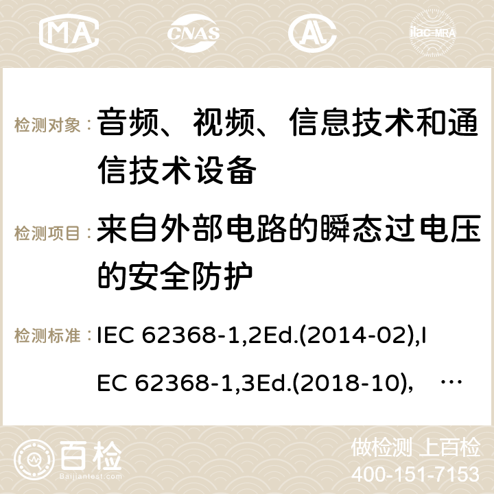 来自外部电路的瞬态过电压的安全防护 音频、视频、信息技术和通信技术设备第1部分：安全要求 IEC 62368-1,2Ed.(2014-02),IEC 62368-1,3Ed.(2018-10)， EN62368-1 (2014) +A11（2017-01）, EN IEC 62368-1:2020+A11:2020,J62368-1 (2020) 5.4.10