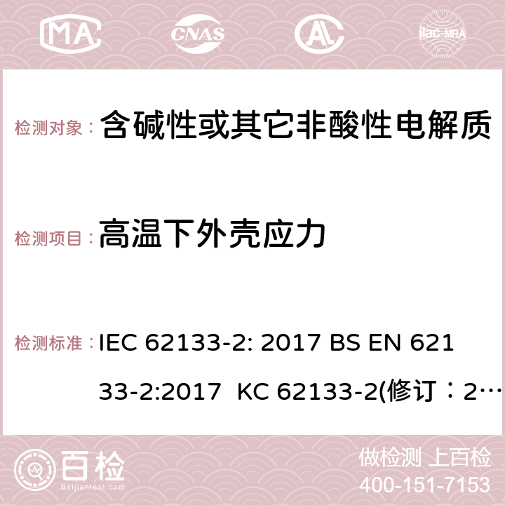高温下外壳应力 含碱性或其它非酸性电解质的蓄电池和蓄电池组-用于便携式密封型蓄电池和蓄电池组的安全要求 第2部分：锂系 IEC 62133-2: 2017 BS EN 62133-2:2017 KC 62133-2(修订：2020-7-21) IS 16046(Part 2):2018 CSA C22.2 NO. 62133-2:20 UL 62133-2 7.2.2