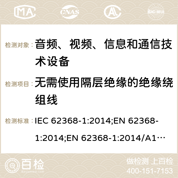 无需使用隔层绝缘的绝缘绕组线 音频、视频、信息和通信技术设备 第1部分：安全要求 IEC 62368-1:2014;
EN 62368-1:2014;
EN 62368-1:2014/A11:2017 附录J