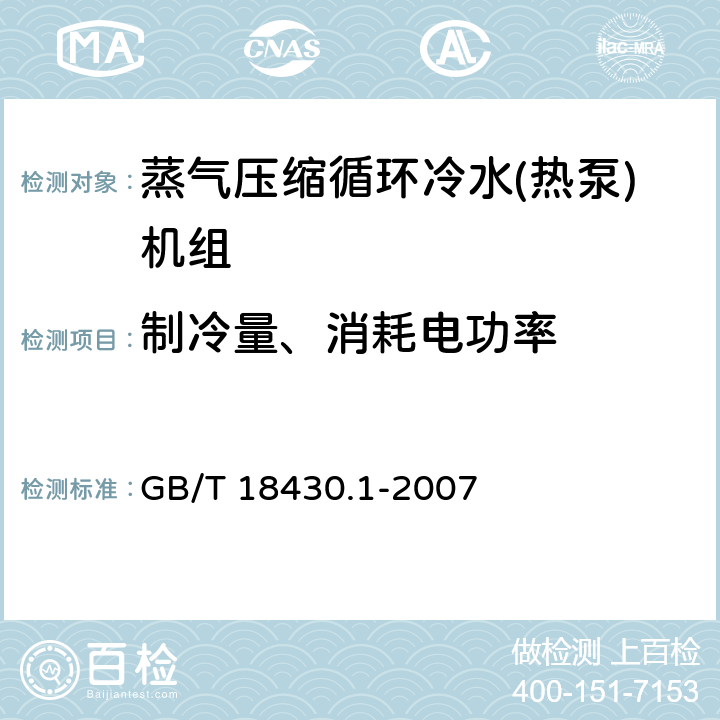 制冷量、消耗电功率 蒸气压缩循环冷水(热泵)机组 第1部分:工业或商业用及类似用途的冷水(热泵)机组 GB/T 18430.1-2007 6.3.2.1、6.3.2.4