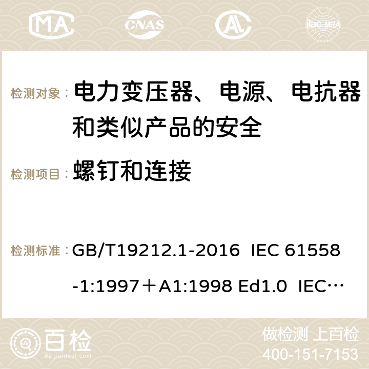 螺钉和连接 变压器、电抗器、电源装置及其组合的安全 第1部分：通用要求和试验 GB/T19212.1-2016 IEC 61558-1:1997＋A1:1998 Ed1.0 IEC 61558-1:2005 Ed 2.0＋A1:2008 IEC 61558-1:2009 Ed 2.1 IEC61558-1:2017 Ed 3.0 EN 61558-1:2005/A1:2009 25