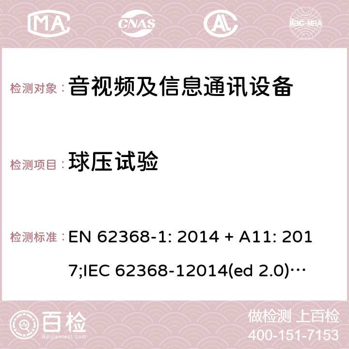 球压试验 影音/视频、信息技术和通信技术设备第1部分.安全要求 EN 62368-1: 2014 + A11: 2017;
IEC 62368-12014(ed 2.0);
UL 62368-1 ed2 2014-12-1; 5.4.1.10.3