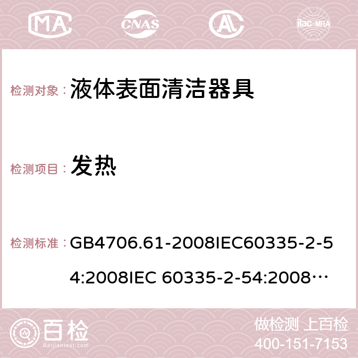 发热 家用和类似用途电器的安全 使用液体的表面清洁器具的特殊要求 GB4706.61-2008
IEC60335-2-54:2008
IEC 60335-2-54:2008+A1:2015 
EN 60335-2-54:2008+A1:2015 11.7,11.8