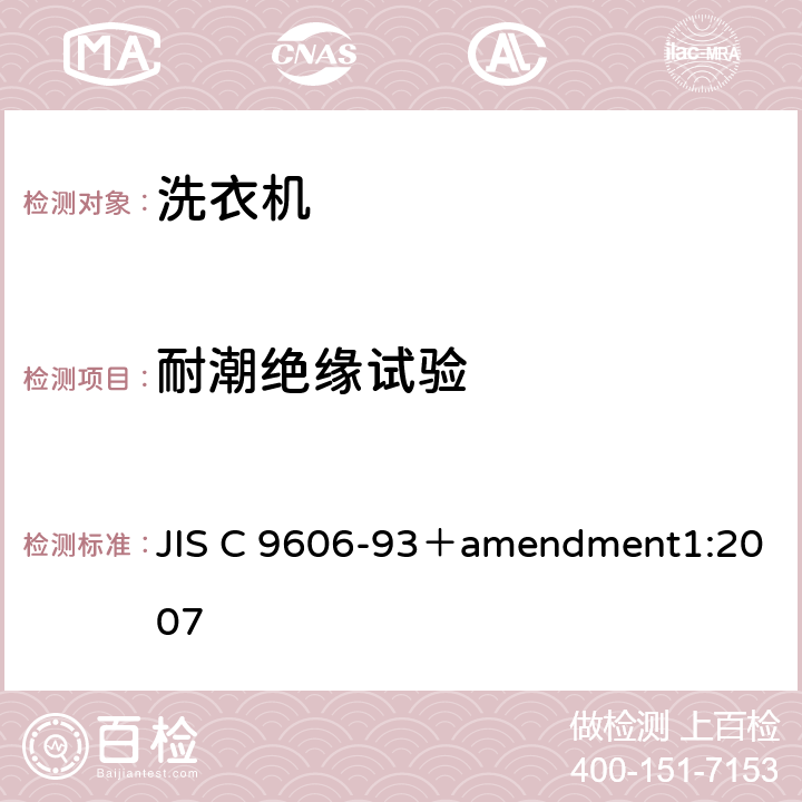 耐潮绝缘试验 电动洗衣机 JIS C 9606-93＋amendment1:2007 5.8,8.9