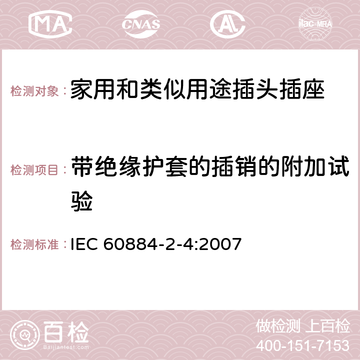 带绝缘护套的插销的附加试验 家用和类似用途的插头插座 第2部分第4节:SELV用的插头插座的特殊要求 IEC 60884-2-4:2007 30