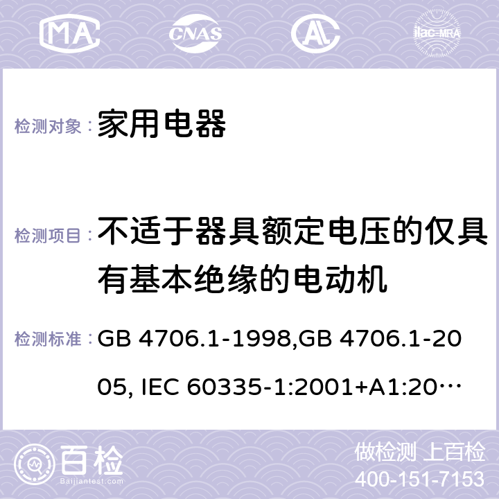 不适于器具额定电压的仅具有基本绝缘的电动机 家用和类似用途电器的安全 第1部分:通用要求 GB 4706.1-1998,GB 4706.1-2005, IEC 60335-1:2001+A1:2004 +A2:2006, IEC 60335-1:2010+A1:2013+COR1:2014 Annex I