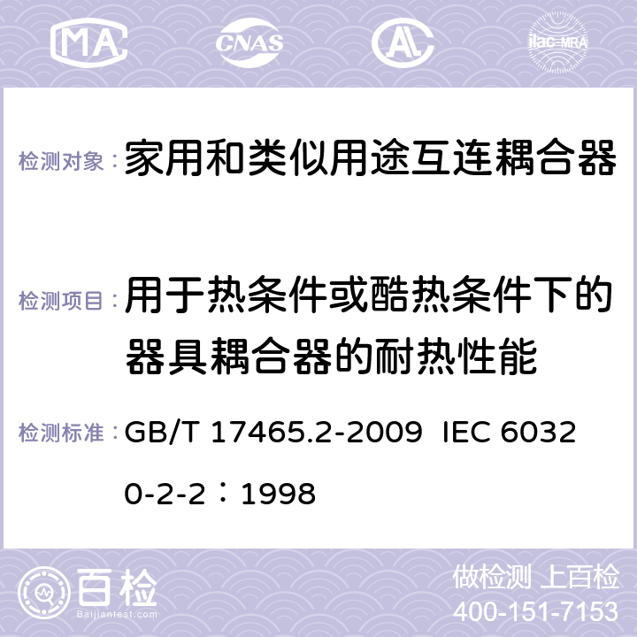 用于热条件或酷热条件下的器具耦合器的耐热性能 家用和类似用途器具耦合器 第2部分：家用和类似设备用互连耦合器 GB/T 17465.2-2009 IEC 60320-2-2：1998 18