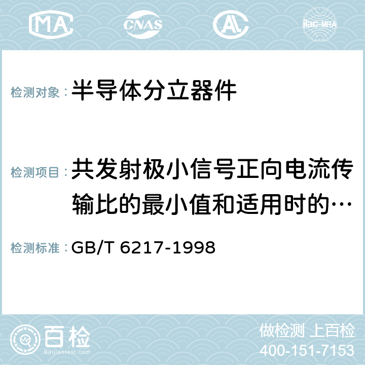 共发射极小信号正向电流传输比的最小值和适用时的最大值 半导体器件 分立器件 第7部分:双极型晶体管 第一篇 高低频放大环境额定的双极型晶体管空白详细规范 GB/T 6217-1998 5.13