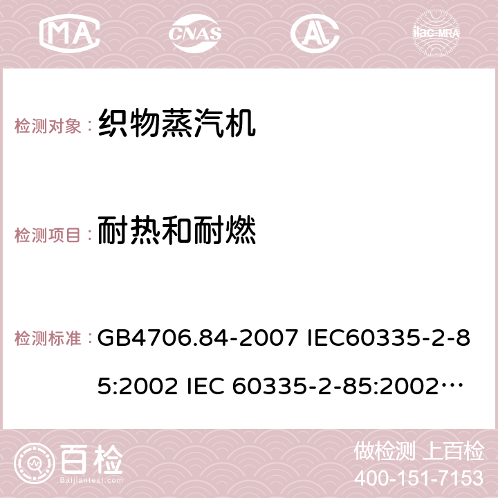 耐热和耐燃 家用和类似用途电器的安全第2部分：织物蒸汽机的特殊要求 GB4706.84-2007 IEC60335-2-85:2002 IEC 60335-2-85:2002/AMD1:2008 IEC 60335-2-85:2002/AMD2:2017 EN 60335-2-85-2003 30