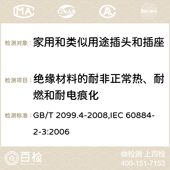 绝缘材料的耐非正常热、耐燃和耐电痕化 家用和类似用途的插头和插座 第2部分:第3节:固定式无联锁开关插座的特殊要求 GB/T 2099.4-2008,IEC 60884-2-3:2006 28