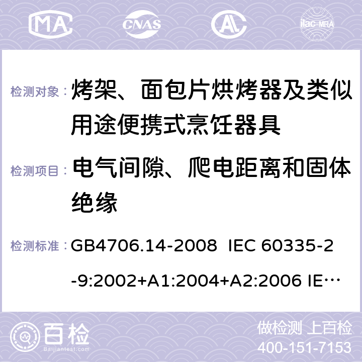 电气间隙、爬电距离和固体绝缘 家用和类似用途电器的安全 烤架、面包片烘烤器及类似用途便携式烹饪器具的特殊要求 GB4706.14-2008 IEC 60335-2-9:2002+A1:2004+A2:2006 IEC 60335-2-9:2008+A1:2012+A2:2016，IEC 60335-2-9:2019 EN 60335-2-9:2003+A1:A13 EN 60335-2-9:2016 29