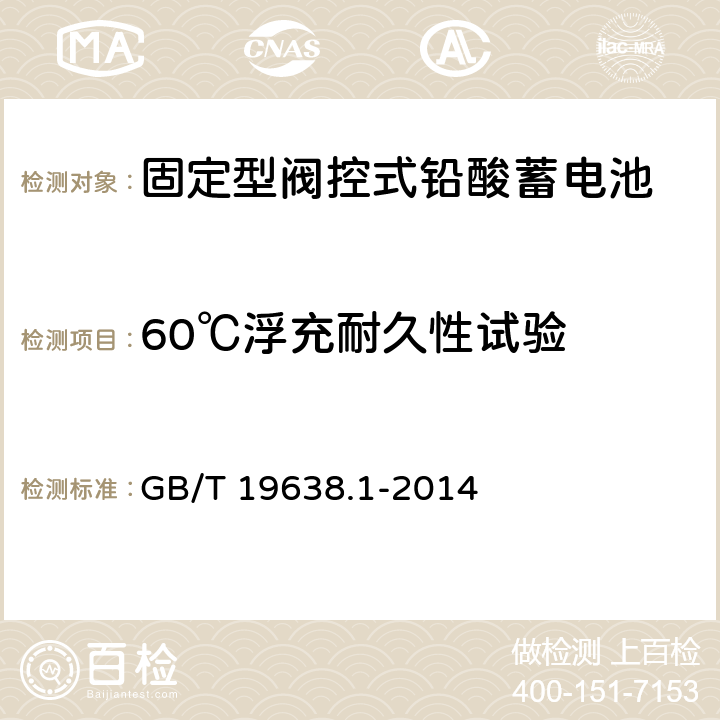 60℃浮充耐久性试验 固定型阀控式铅酸蓄电池 第1部分：技术条件 GB/T 19638.1-2014 5.4.1.3,6.23