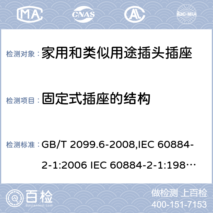 固定式插座的结构 家用和类似用途插头插座 第2部分:第17节:带保险丝插头的特殊要求 GB/T 2099.6-2008,IEC 60884-2-1:2006 IEC 60884-2-1:1987,J 60884-2-J1(H20) 13