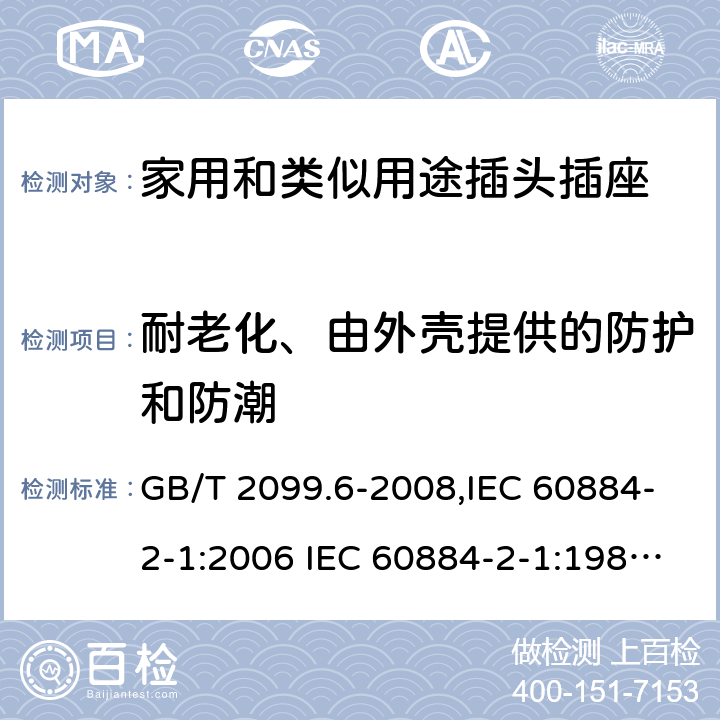 耐老化、由外壳提供的防护和防潮 家用和类似用途插头插座 第2部分:第20节:带保险丝插头的特殊要求 GB/T 2099.6-2008,IEC 60884-2-1:2006 IEC 60884-2-1:1987,J 60884-2-J1(H20) 16