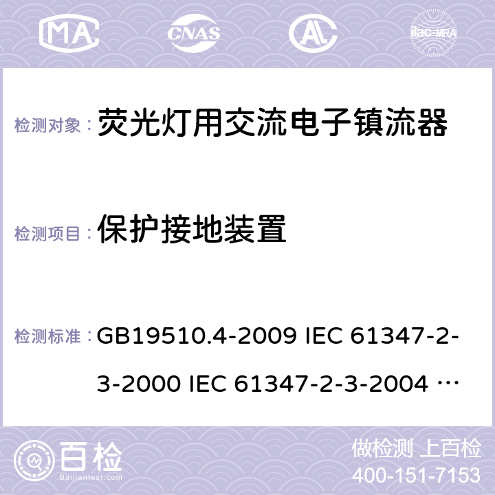 保护接地装置 灯的控制装置 第4部分:荧光灯用交流电子镇流器的特殊要求 GB19510.4-2009 IEC 61347-2-3-2000 IEC 61347-2-3-2004 IEC 61347-2-3-2011 IEC 61347-2-3-2016 EN61347-2-3-2011 10