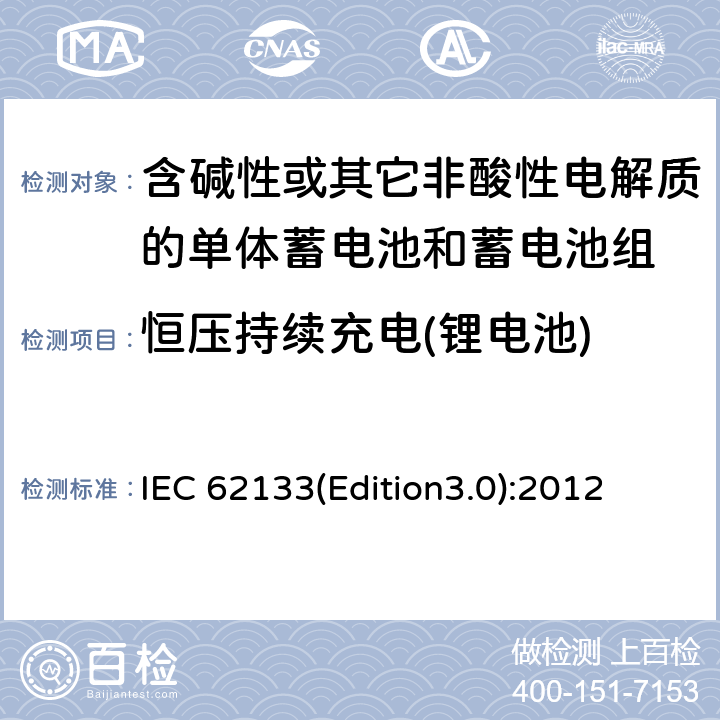 恒压持续充电(锂电池) 含碱性或其它非酸性电解质的单体蓄电池和蓄电池组 便携式密封单体蓄电池和蓄电池组的安全要求 IEC 62133(Edition3.0):2012 8.2.1