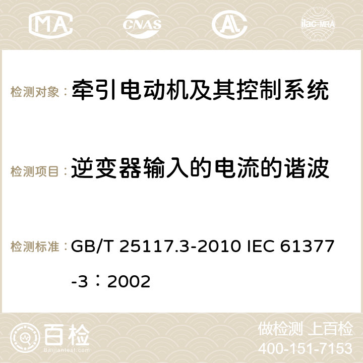 逆变器输入的电流的谐波 轨道交通 机车车辆 组合试验 第3部分：间接变流器供电的交流电动机及其控制系统的组合试验 GB/T 25117.3-2010 IEC 61377-3：2002 7.6.2