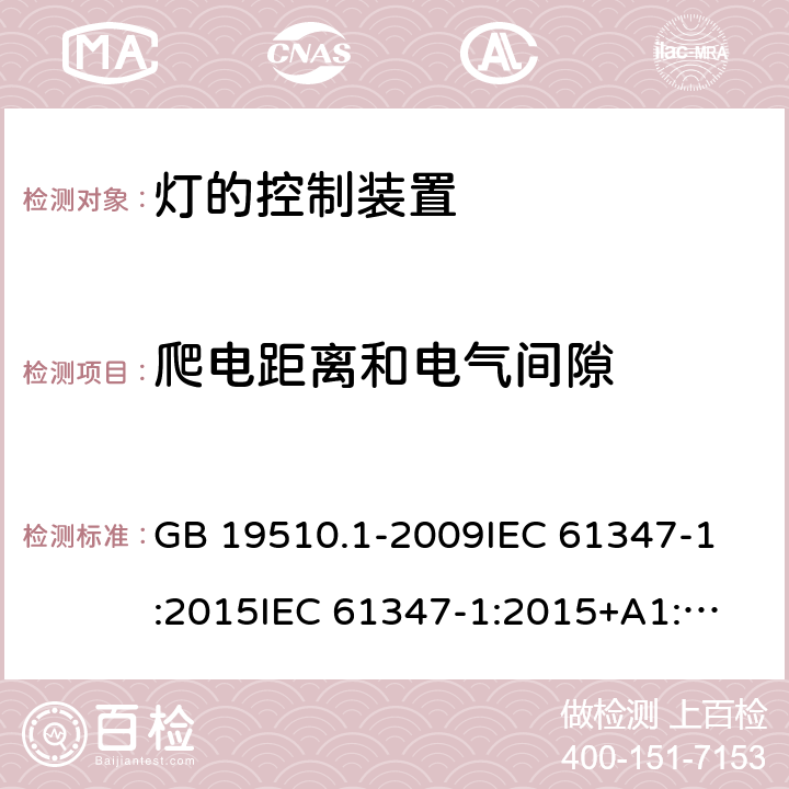 爬电距离和电气间隙 灯的控制装置 第1部分:一般要求和安全要求 GB 19510.1-2009
IEC 61347-1:2015
IEC 61347-1:2015+A1:2017 
EN 61347-1:2015
AS/NZS 61347.1:2016 16