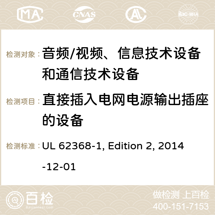 直接插入电网电源输出插座的设备 音频/视频、信息技术设备和通信技术设备 第1部分：安全要求 UL 62368-1, Edition 2, 2014-12-01 4.7