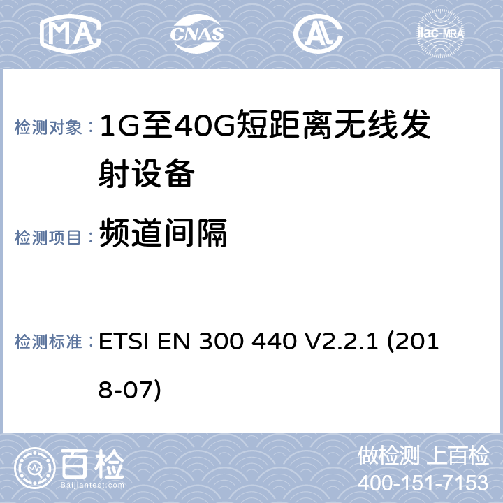 频道间隔 短距离设备（SRD）; 无线电设备工作在1GHz-40GHz频率范围的无线设备;满足2014/53/EU指令3.2节基本要求的协调标准 ETSI EN 300 440 V2.2.1 (2018-07)